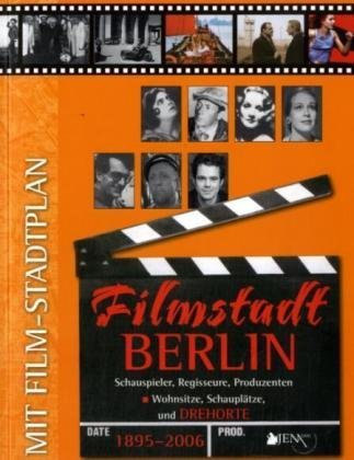  - Filmstadt Berlin 1895 - 2006: Schauspieler, Regisseure, Produzenten - Wohnsitze, Schauplätze und Drehorte