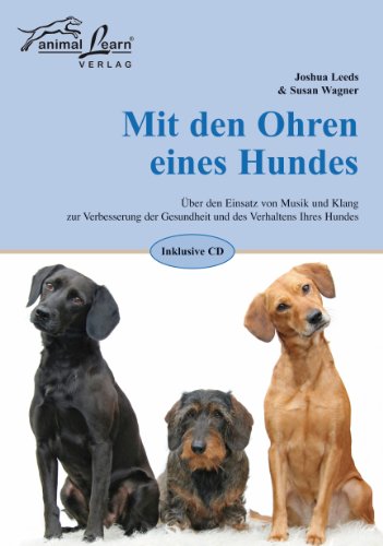  - Mit den Ohren eines Hundes: Über den Einsatz von Musik und Klang zur Verbesserung der Gesundheit und des Verhaltens Ihres Hundes