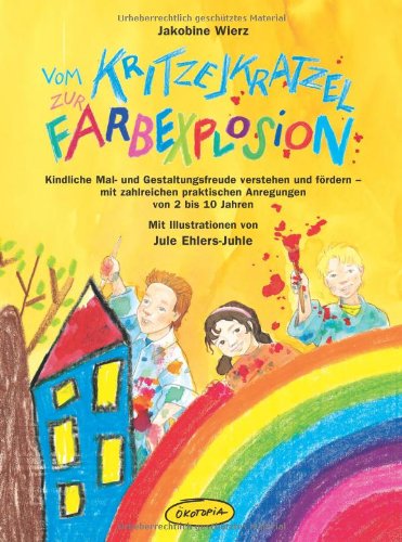  - Vom Kritzel-Kratzel zur Farbexplosion: Kindliche Mal- und Gestaltungsfreude verstehen und fördern - mit zahlreichen praktischen Anregungen von 2 bis 10 Jahren