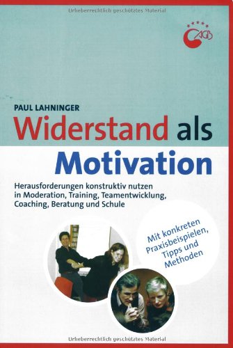  - Widerstand als Motivation: Herausforderungen konstruktiv nutzen in Moderation, Training, Teamentwicklung, Coaching und Beratung