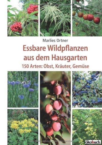  - Essbare Wildpflanzen aus dem Hausgarten 150 Arten: Obst, Kräuter, Gemüse