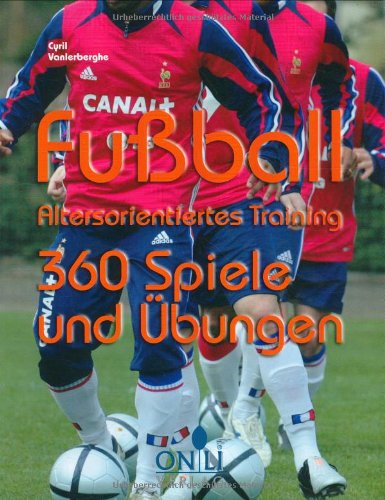  - Fußball - Altersorientiertes Training: 360 Spiele und Übungen