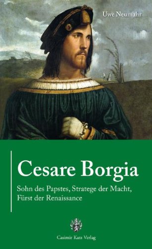  - Cesare Borgia: Sohn des Papstes, Stratege der Macht, Fürst der Renaissance