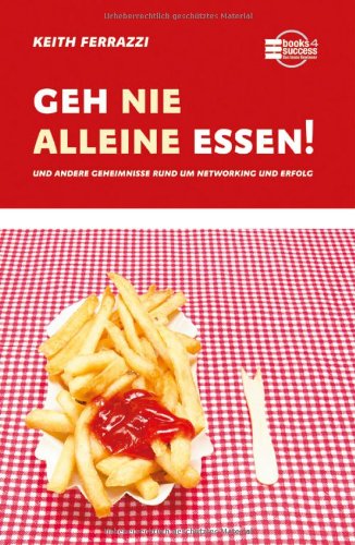  - Geh nie alleine essen! und andere Geheimnisse rund um Networking und Erfolg