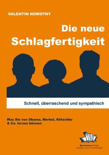  - Die neue Schlagfertigkeit: Schnell, überraschend und sympathisch. Was Sie von Obama, Merkel, Klitschko & Co. lernen können