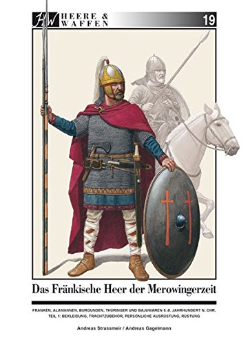  - Das fränkische Heer der Merowingerzeit: Franken, Alamannen, Burgunder, Thüringer und Bajuwaren, 5.-8. Jahrhundert n. Chr. Teil 1: Bekleidung, ... Ausrüstung, Rüstung (Heere & Waffen)