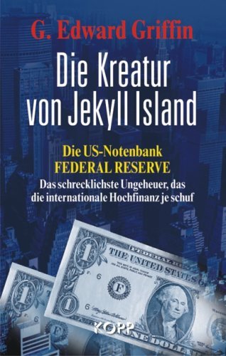  - Die Kreatur von Jekyll Island: Die US-Notenbank Federal Reserve - Das schrecklichste Ungeheuer, das die internationale Hochfinanz je schuf