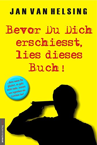  - Bevor Du Dich erschießt, lies dieses Buch!: ...denn wenn Du glaubst, es geht nicht mehr, kommt von irgendwo ein Lichtlein her!