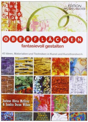  - Oberflächen fantasievoll gestalten: 45 Ideen, Materialien und Techniken in Kunst und Kunsthandwerk