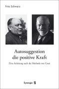  - Autosuggestion, die positive Kraft: Eine Anleitung nach der Methode von Coué