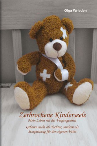  - Zerbrochene Kinderseele: Mein Leben mit der Vergangenheit. Geboren nicht als Tochter, sondern als Sexspielzeug für den eigenen Vater