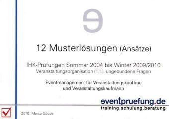  - 12 Musterlösungen (Ansätze): IHK-Prüfungen (Veranstaltungskaufmann / -frau) Sommer 2004 bis Winter 2009/2010. Eventmanagement für Veranstaltungskauffrau und Veranstaltungskaufmann