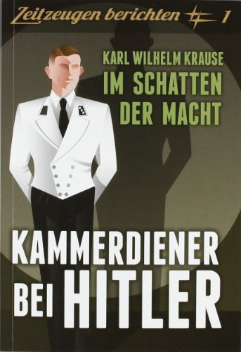  - Kammerdiener bei Hitler: Karl Wilhelm Krause: Im Schatten der Macht