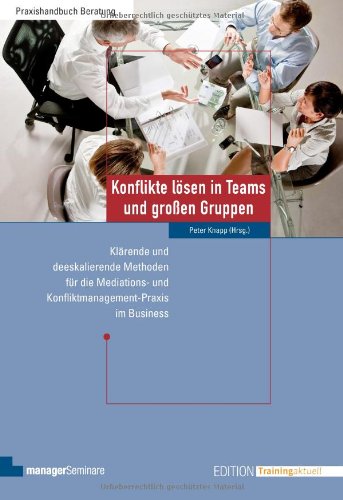  - Konflikte lösen in Teams und großen Gruppen: Klärende und deeskalierende Methoden für die Mediations- und Konfliktmanagement-Praxis im Business