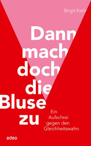 Kelle, Birgit - Dann mach doch die Bluse zu: Ein Aufschrei gegen den Gleichheitswahn