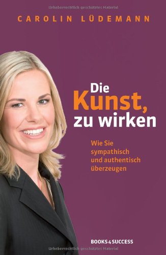  - Die Kunst, zu wirken: Wie Sie sympathisch und authentisch überzeugen