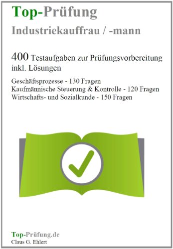  - Top-Prüfung Industriekauffrau / Industriekaufmann - 400 Übungsaufgaben für die Abschlussprüfung: Aufgaben inkl. Lösungen für eine effektive Prüfungsvorbereitung auf die Prüfung