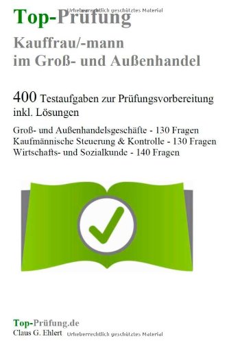  - Top-Prüfung Kauffrau/Kaufmann im Groß- und Außenhandel - 400 Übungsaufgaben für die Abschlußprüfung: Testaufgaben inkl. Lösungen für eine effektive Prüfungsvorbereitung auf die Prüfung