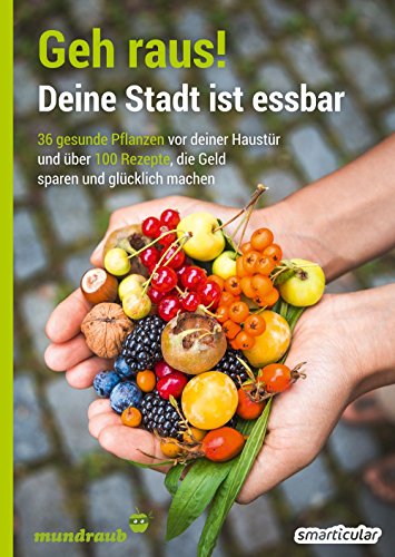  - Geh raus! Deine Stadt ist essbar: 36 gesunde Pflanzen vor deiner Haustür und über 100 Rezepte, die Geld sparen und glücklich machen