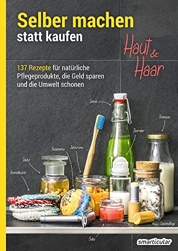  - Selber machen statt kaufen - Haut und Haar: 137 Rezepte für natürliche Pflegeprodukte, die Geld sparen und die Umwelt schonen