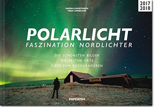  - POLARLICHT - Faszination Nordlichter: Die schönsten Bilder | Die besten Orte | Tipps zum Fotografieren (PAPERISH Reiseführer)