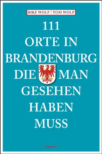 Wolf, Rike / Wolf, Tom - 111 Orte in Brandenburg, die man gesehen haben muss