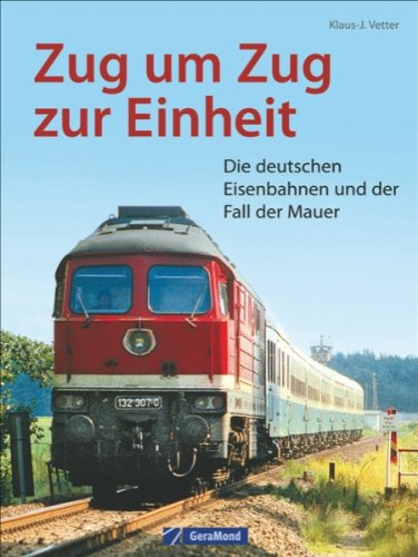  - Deutsche Eisenbahngeschichte: Zug um Zug zur Einheit. Die deutschen Eisenbahnen und der Fall der Mauer. Ein Stück DDR Geschichte und die Deutsche Bahn