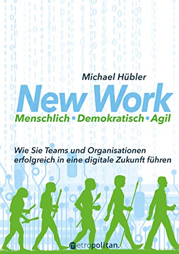  - New Work: Menschlich - Demokratisch - Agil: Wie Sie Teams und Organisationen erfolgreich in eine digitale Zukunft führen (metropolitan Bücher)