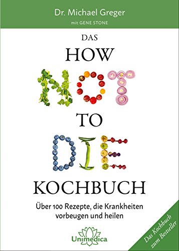 Greger, M. / Stone, Gene - Das HOW NOT TO DIE Kochbuch: Mehr als 100 Rezepte, die helfen Krankheiten vorzubeugen und zu heilen