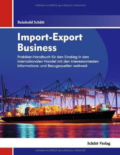  - Import-Export Business: Ihr Praktikerhandbuch für den Einstieg in den internationalen Handel mit den interessantesten Informations- und Bezugsquellen weltweit