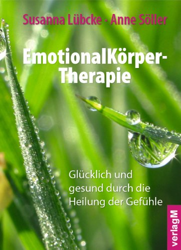  - EmotionalKörper-Therapie: Glücklich und gesund durch die Heilung der Gefühle