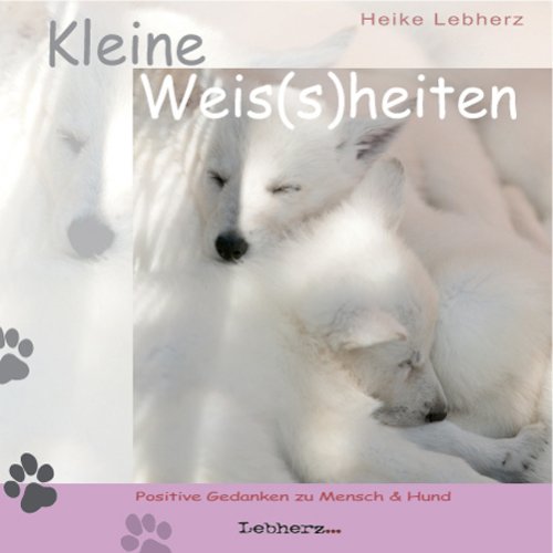 Lebherz, Heike - Kleine Weis(s)heiten: Positive Gedanken zu Mensch + Hund