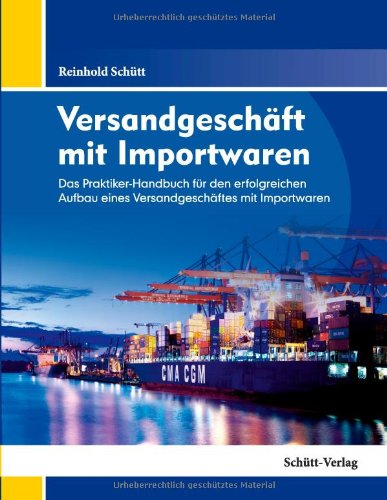  - Versandgeschäft mit Importwaren: Das Praktiker-Handbuch für den erfolgreichen Aufbau eines Versandgeschäftes mit Importwaren