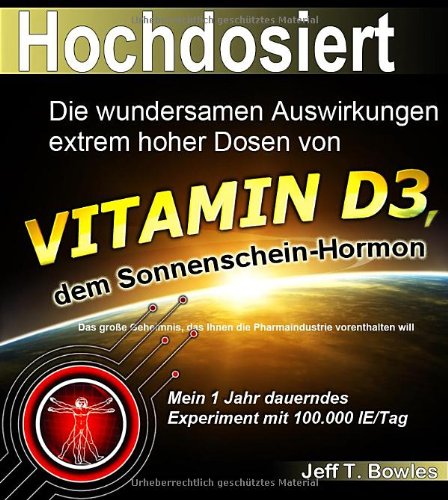  - Hochdosiert: Die wundersamen Auswirkungen extrem hoher Dosen von Vitamin D3: das große Geheimnis, das Ihnen die Pharmaindustrie vorenthalten will