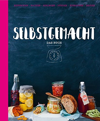  - Selbstgemacht - Das Buch: Einwecken - Backen - Einlegen - Dörren - Einkochen - Beizen