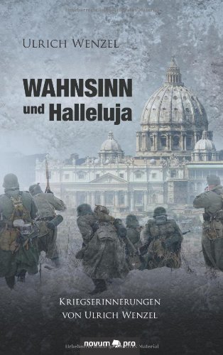  - Wahnsinn und Halleluja: Kriegserinnerungen von Ulrich Wenzel