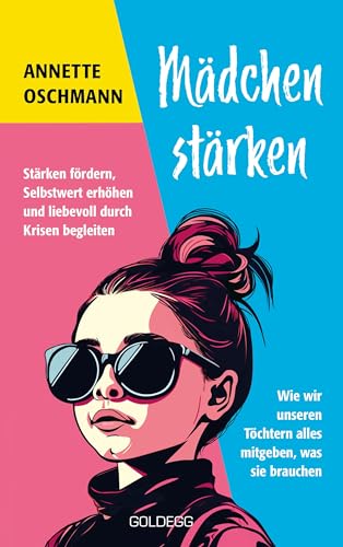 Oschmann, Annette - Mädchen stärken: Stärken fördern, Selbstwert erhöhen und liebevoll durch Krisen begleiten. Wie wir unseren Töchtern alles mitgeben, was sie brauchen.